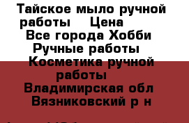 Тайское мыло ручной работы  › Цена ­ 150 - Все города Хобби. Ручные работы » Косметика ручной работы   . Владимирская обл.,Вязниковский р-н